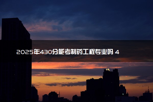 2025年430分能考制药工程专业吗 430分制药工程专业大学推荐