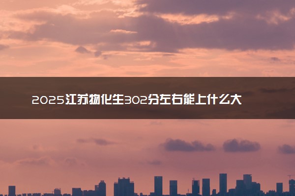 2025江苏物化生302分左右能上什么大学 可以报考的院校名单