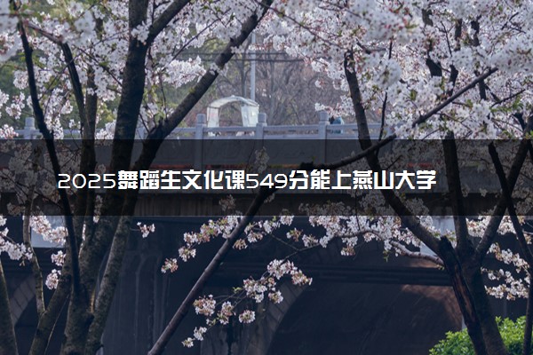 2025舞蹈生文化课549分能上燕山大学吗