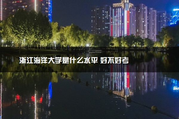 浙江海洋大学是什么水平 好不好考