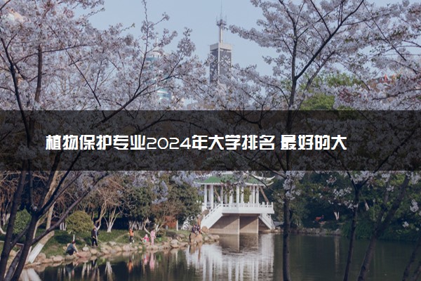 植物保护专业2024年大学排名 最好的大学排行榜