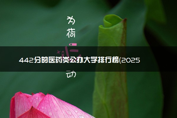 442分的医药类公办大学排行榜（2025考生参考)