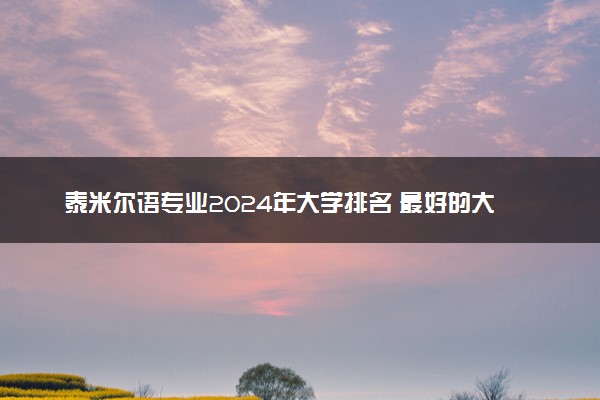 泰米尔语专业2024年大学排名 最好的大学排行榜