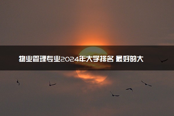 物业管理专业2024年大学排名 最好的大学排行榜