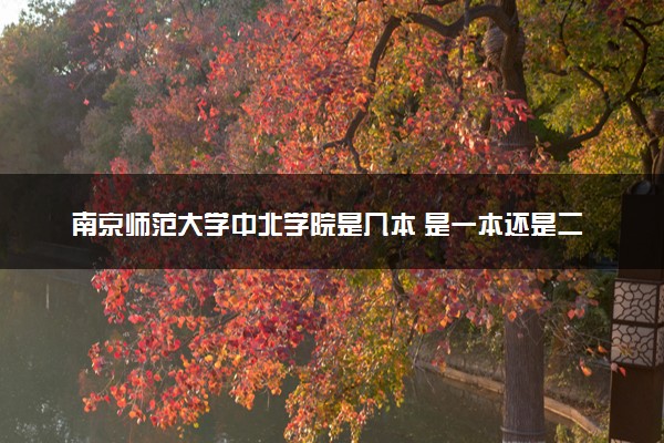 南京师范大学中北学院是几本 是一本还是二本大学