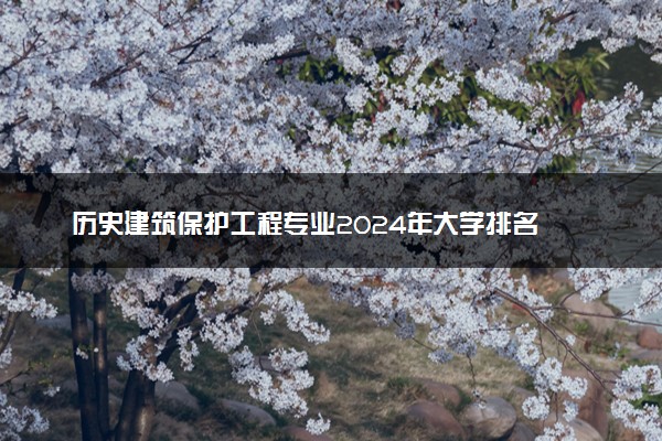 历史建筑保护工程专业2024年大学排名 最好的大学排行榜