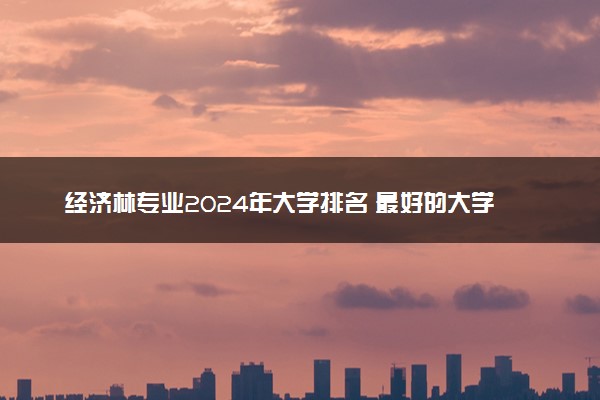 经济林专业2024年大学排名 最好的大学排行榜