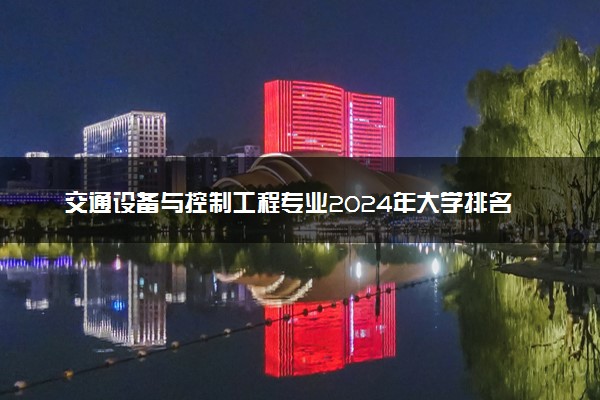 交通设备与控制工程专业2024年大学排名 最好的大学排行榜