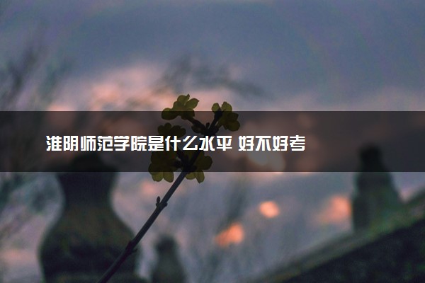 淮阴师范学院是什么水平 好不好考