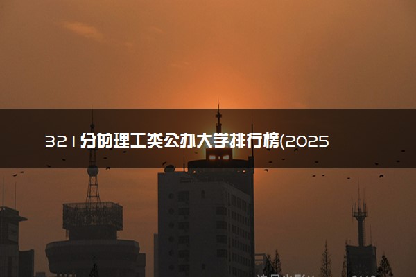 321分的理工类公办大学排行榜（2025考生参考)