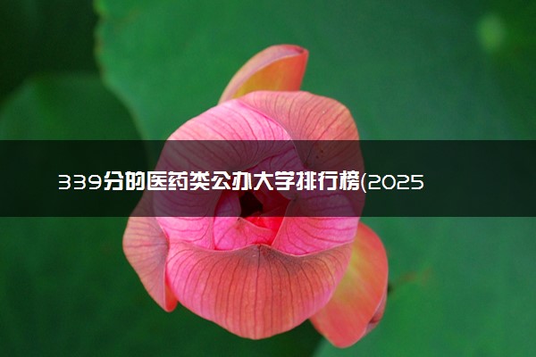 339分的医药类公办大学排行榜（2025考生参考)