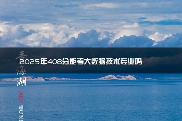 2025年408分能考大数据技术专业吗 408分大数据技术专业大学推荐