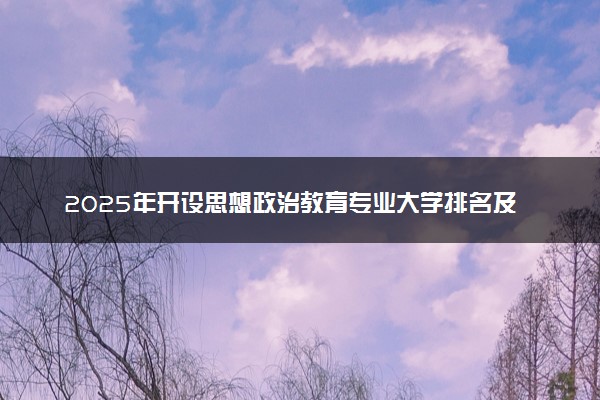 2025年开设思想政治教育专业大学排名及评级 高校排行榜