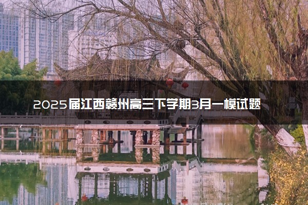 2025届江西赣州高三下学期3月一模试题及答案汇总