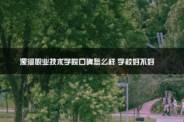 漯河职业技术学院口碑怎么样 学校好不好