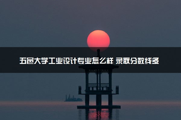 五邑大学工业设计专业怎么样 录取分数线多少