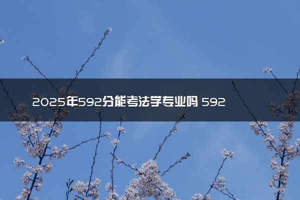 2025年592分能考法学专业吗 592分法学专业大学推荐