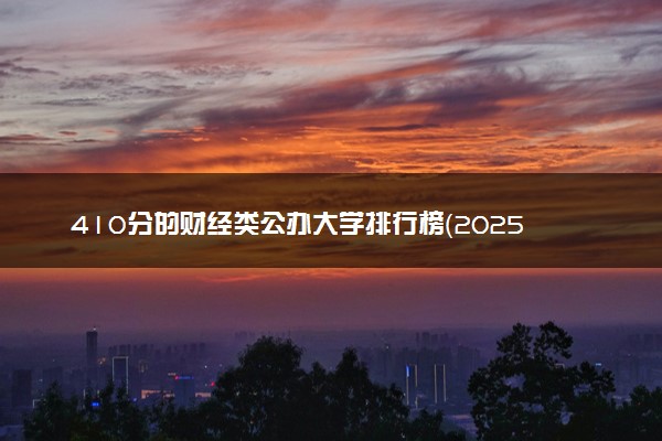 410分的财经类公办大学排行榜（2025考生参考)