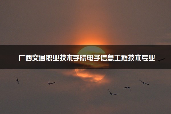 广西交通职业技术学院电子信息工程技术专业怎么样 录取分数线多少