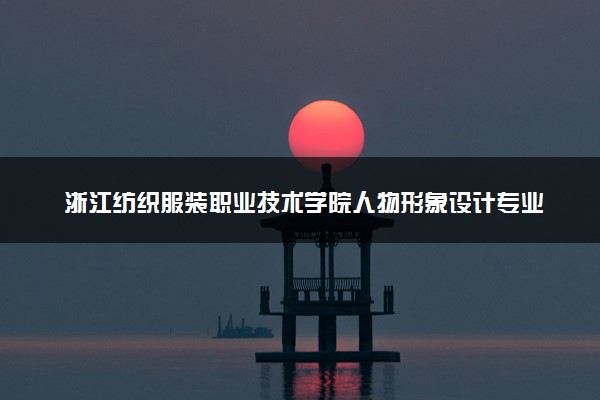 浙江纺织服装职业技术学院人物形象设计专业怎么样 录取分数线多少