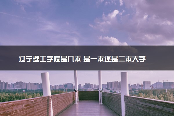 辽宁理工学院是几本 是一本还是二本大学