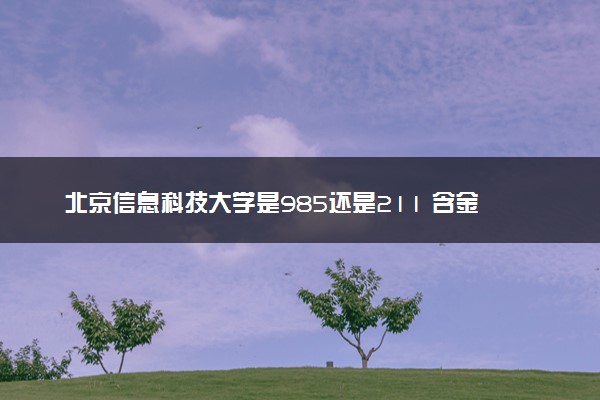 北京信息科技大学是985还是211 含金量怎么样