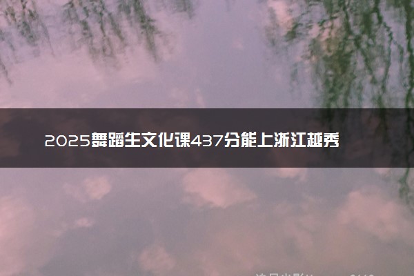 2025舞蹈生文化课437分能上浙江越秀外国语学院吗