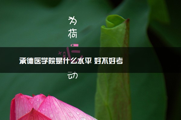 承德医学院是什么水平 好不好考