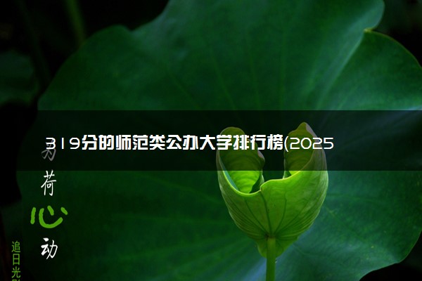 319分的师范类公办大学排行榜（2025考生参考)