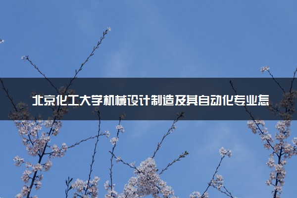 北京化工大学机械设计制造及其自动化专业怎么样 录取分数线多少