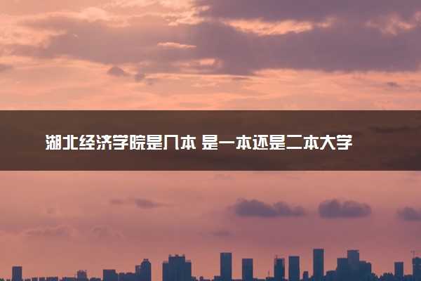 湖北经济学院是几本 是一本还是二本大学