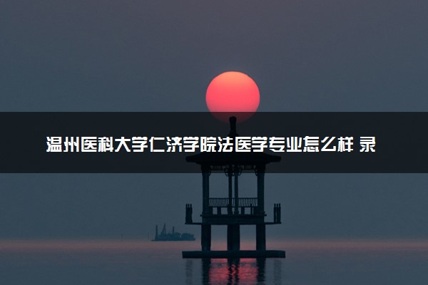 温州医科大学仁济学院法医学专业怎么样 录取分数线多少