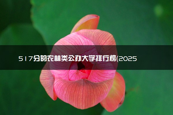 517分的农林类公办大学排行榜（2025考生参考)