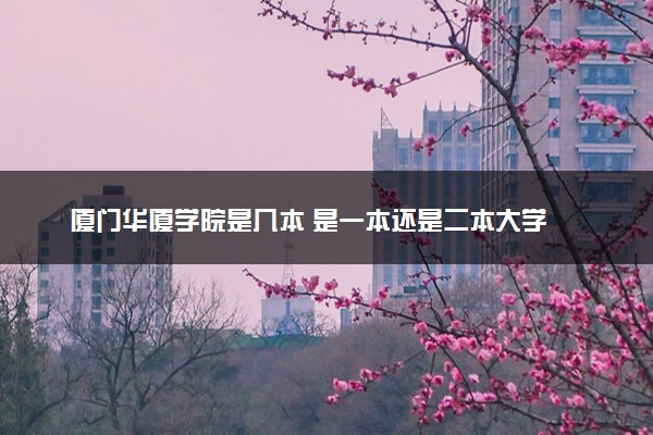 厦门华厦学院是几本 是一本还是二本大学