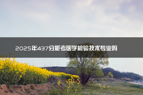 2025年437分能考医学检验技术专业吗 437分医学检验技术专业大学推荐