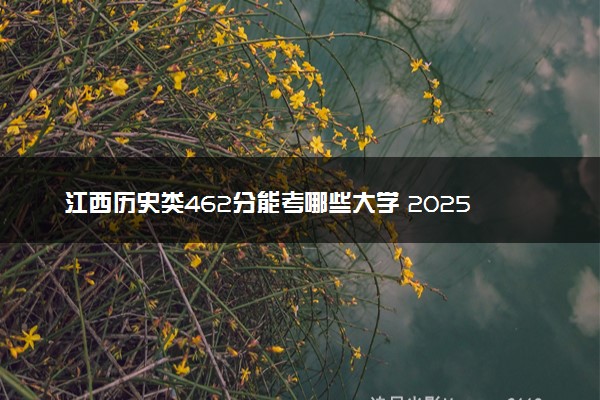 江西历史类462分能考哪些大学 2025考生稳上的大学名单