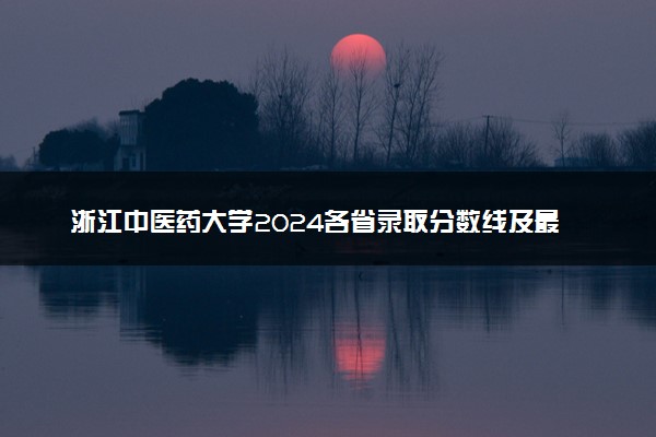 浙江中医药大学2024各省录取分数线及最低位次是多少