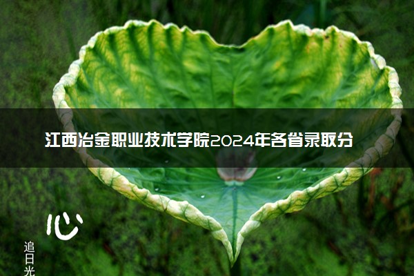 江西冶金职业技术学院2024年各省录取分数线 多少分能考上