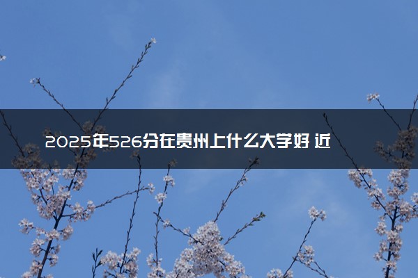 2025年526分在贵州上什么大学好 近三年录取分数线是多少