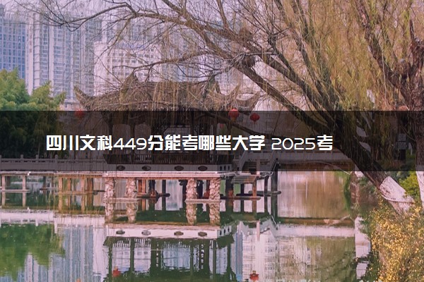 四川文科449分能考哪些大学 2025考生稳上的大学名单