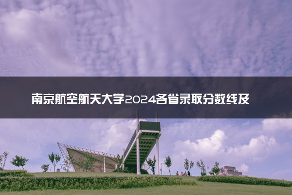 南京航空航天大学2024各省录取分数线及最低位次是多少