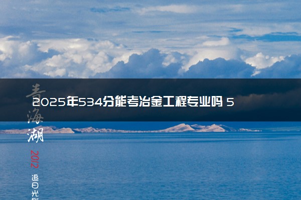 2025年534分能考冶金工程专业吗 534分冶金工程专业大学推荐