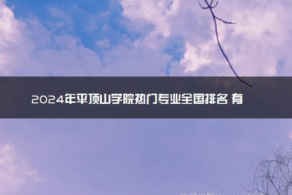 2024年平顶山学院热门专业全国排名 有哪些专业比较好