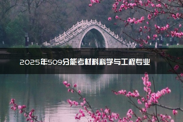 2025年509分能考材料科学与工程专业吗 509分材料科学与工程专业大学推荐