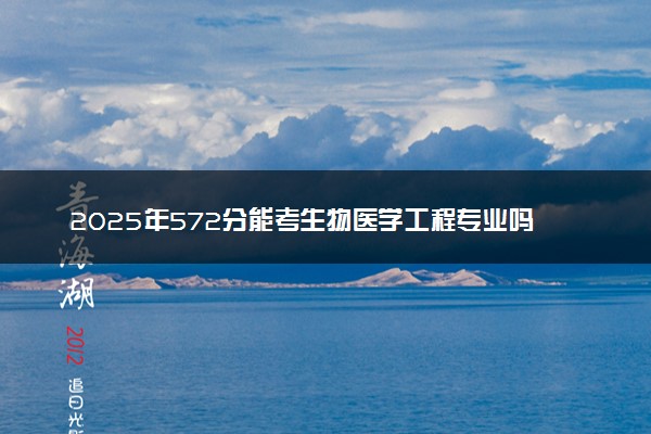 2025年572分能考生物医学工程专业吗 572分生物医学工程专业大学推荐