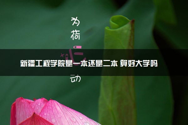 新疆工程学院是一本还是二本 算好大学吗