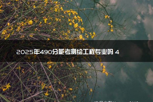 2025年490分能考测绘工程专业吗 490分测绘工程专业大学推荐