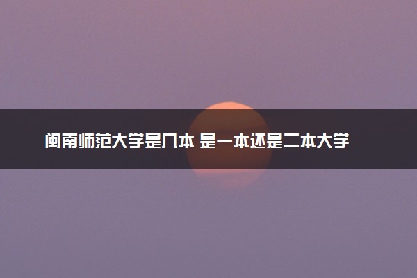 闽南师范大学是几本 是一本还是二本大学