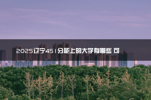 2025辽宁451分能上的大学有哪些 可以报考院校名单