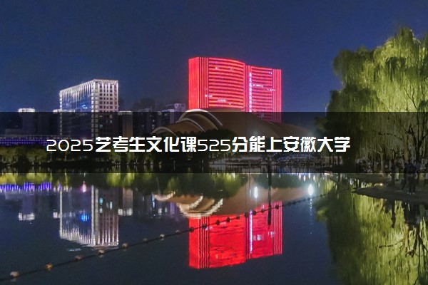 2025艺考生文化课525分能上安徽大学吗